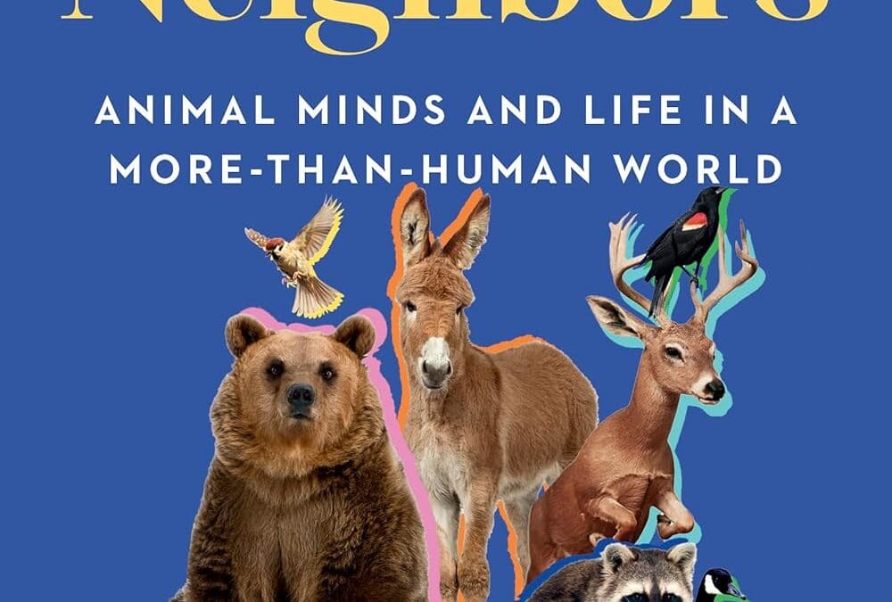 Meet the Neighbors: Animal Minds and Life in a More-than-Human World